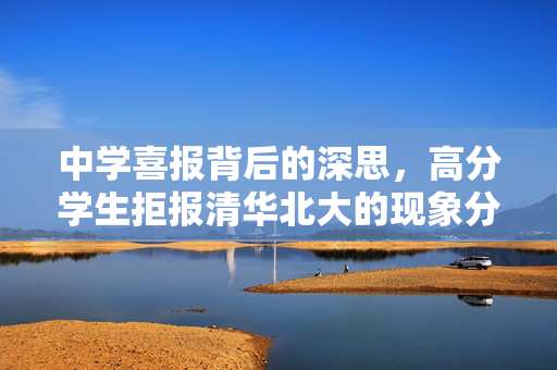 中学喜报背后的深思，高分学生拒报清华北大的现象分析