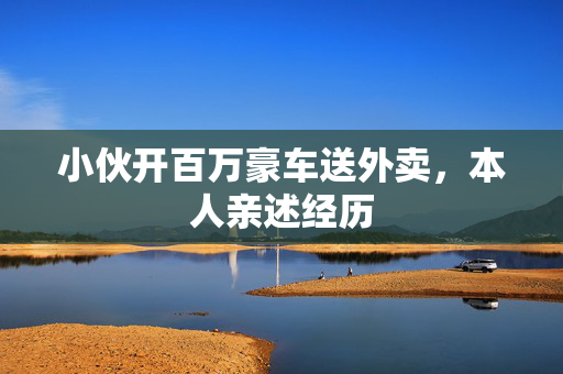小伙开百万豪车送外卖，本人亲述经历