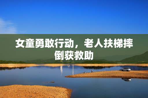 女童勇敢行动，老人扶梯摔倒获救助