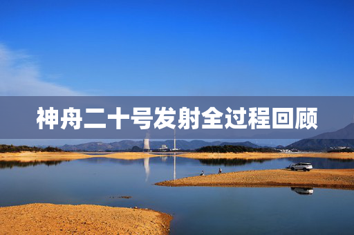 神舟二十号发射全过程回顾