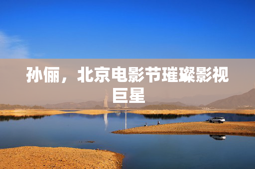 孙俪，北京电影节璀璨影视巨星