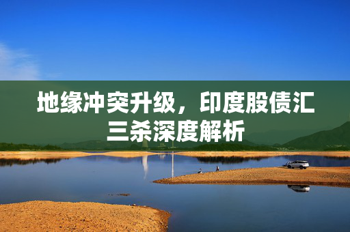 地缘冲突升级，印度股债汇三杀深度解析