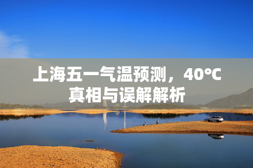 上海五一气温预测，40℃真相与误解解析
