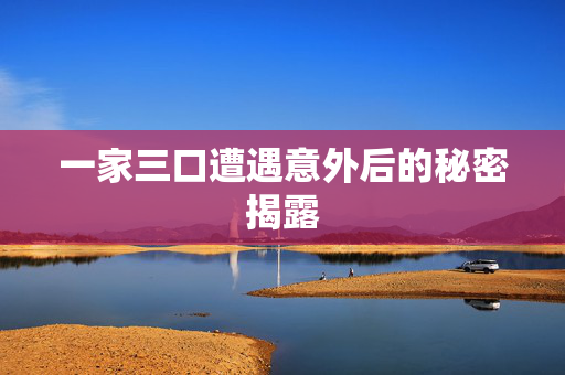 一家三口遭遇意外后的秘密揭露