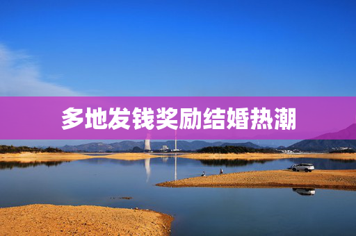 多地发钱奖励结婚热潮