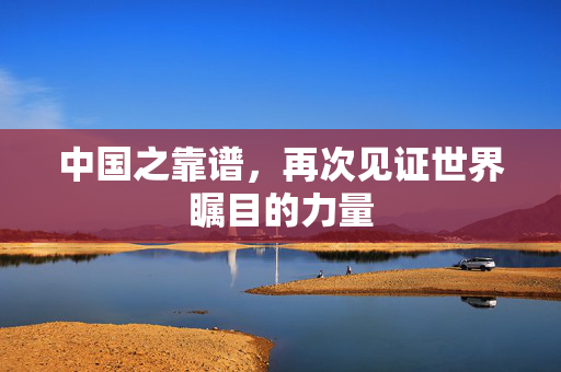 中国之靠谱，再次见证世界瞩目的力量