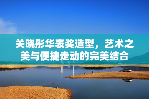 关晓彤华表奖造型，艺术之美与便捷走动的完美结合