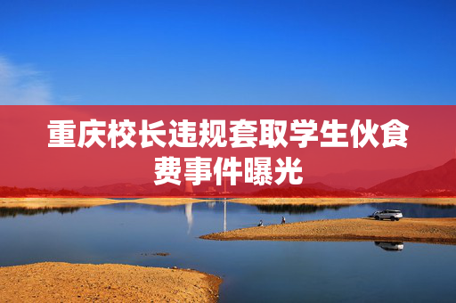 重庆校长违规套取学生伙食费事件曝光
