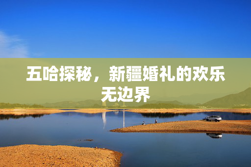 五哈探秘，新疆婚礼的欢乐无边界