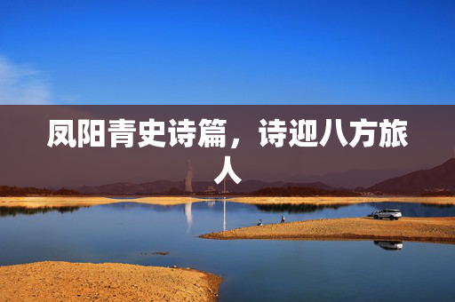 凤阳青史诗篇，诗迎八方旅人