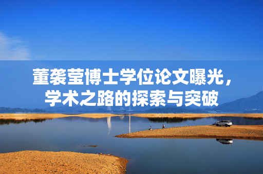 董袭莹博士学位论文曝光，学术之路的探索与突破