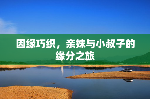 因缘巧织，亲妹与小叔子的缘分之旅