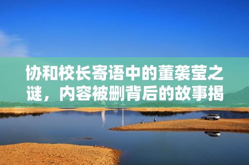 协和校长寄语中的董袭莹之谜，内容被删背后的故事揭秘