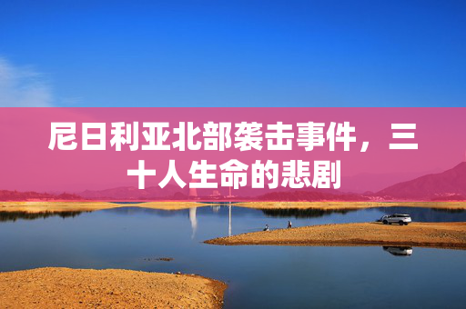 尼日利亚北部袭击事件，三十人生命的悲剧