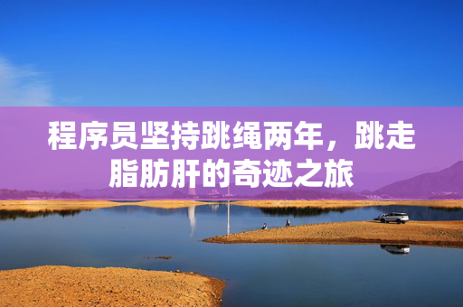 程序员坚持跳绳两年，跳走脂肪肝的奇迹之旅