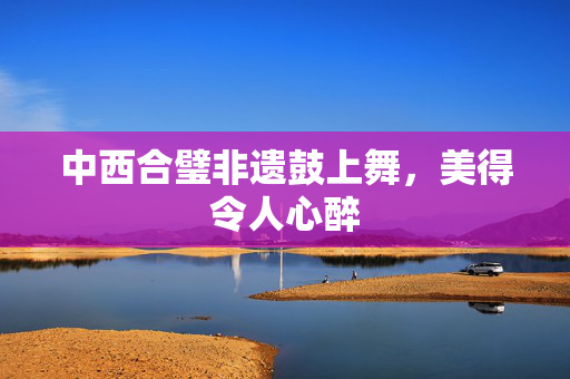 中西合璧非遗鼓上舞，美得令人心醉