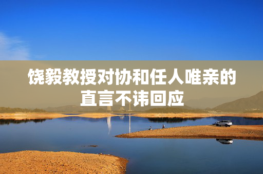 饶毅教授对协和任人唯亲的直言不讳回应