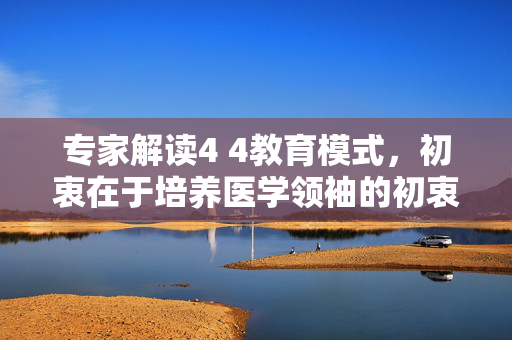 专家解读4 4教育模式，初衷在于培养医学领袖的初衷与意义