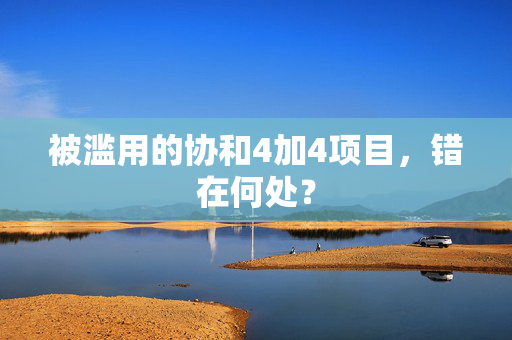 被滥用的协和4加4项目，错在何处？