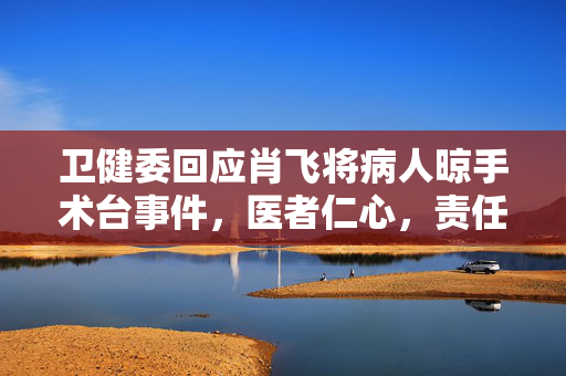 卫健委回应肖飞将病人晾手术台事件，医者仁心，责任与担当的体现