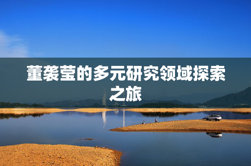 董袭莹的多元研究领域探索之旅