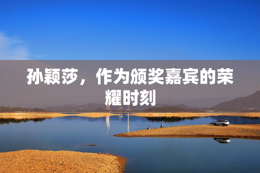 孙颖莎，作为颁奖嘉宾的荣耀时刻