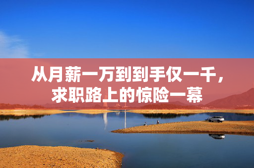 从月薪一万到到手仅一千，求职路上的惊险一幕