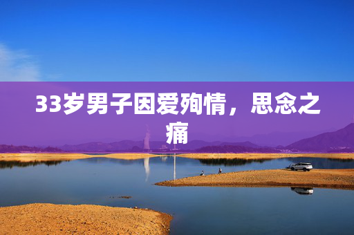 33岁男子因爱殉情，思念之痛
