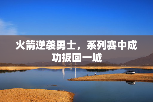 火箭逆袭勇士，系列赛中成功扳回一城