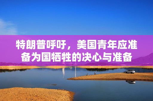 特朗普呼吁，美国青年应准备为国牺牲的决心与准备