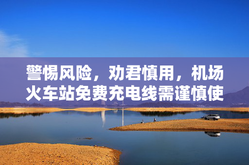 警惕风险，劝君慎用，机场火车站免费充电线需谨慎使用