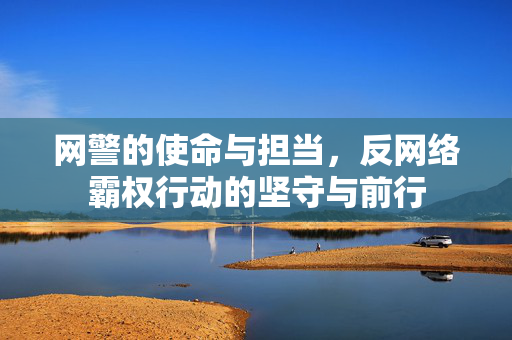网警的使命与担当，反网络霸权行动的坚守与前行