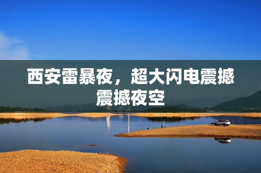 西安雷暴夜，超大闪电震撼震撼夜空