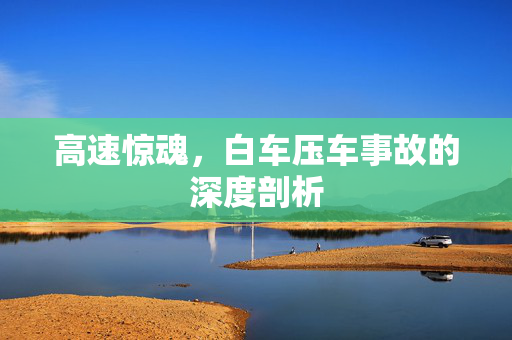 高速惊魂，白车压车事故的深度剖析