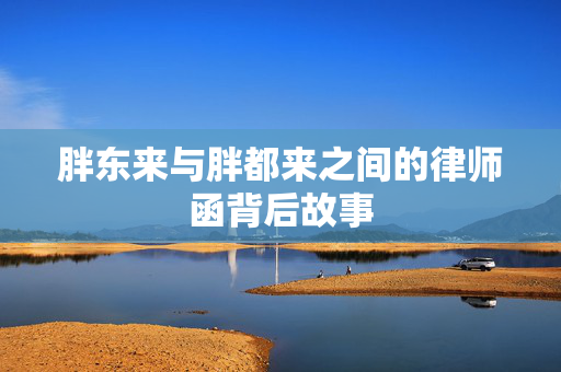 胖东来与胖都来之间的律师函背后故事