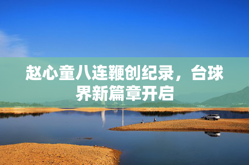 赵心童八连鞭创纪录，台球界新篇章开启