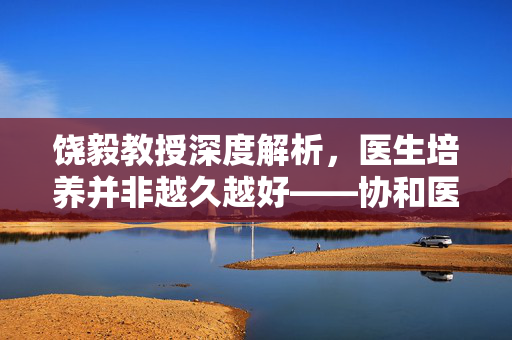 饶毅教授深度解析，医生培养并非越久越好——协和医大视角